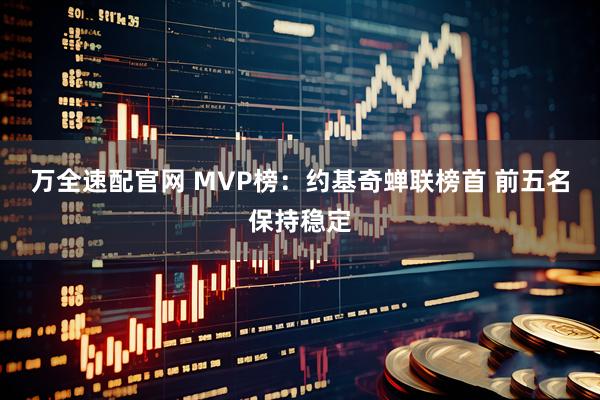 万全速配官网 MVP榜：约基奇蝉联榜首 前五名保持稳定