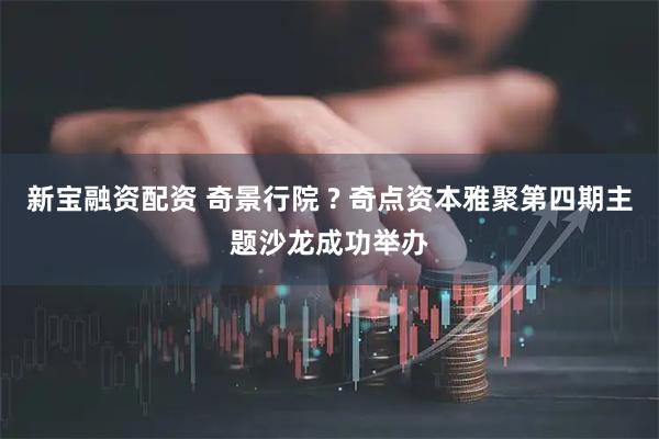 新宝融资配资 奇景行院 ? 奇点资本雅聚第四期主题沙龙成功举办