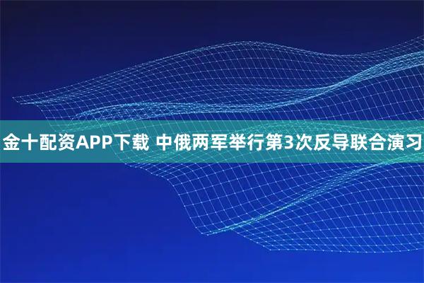 金十配资APP下载 中俄两军举行第3次反导联合演习