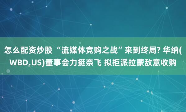 怎么配资炒股 “流媒体竞购之战”来到终局? 华纳(WBD.US)董事会力挺奈飞 拟拒派拉蒙敌意收购