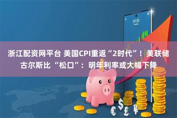 浙江配资网平台 美国CPI重返“2时代”！美联储古尔斯比 “松口”：明年利率或大幅下降
