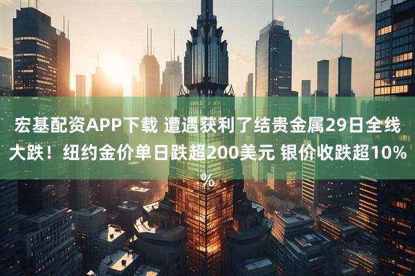 宏基配资APP下载 遭遇获利了结贵金属29日全线大跌！纽约金价单日跌超200美元 银价收跌超10%