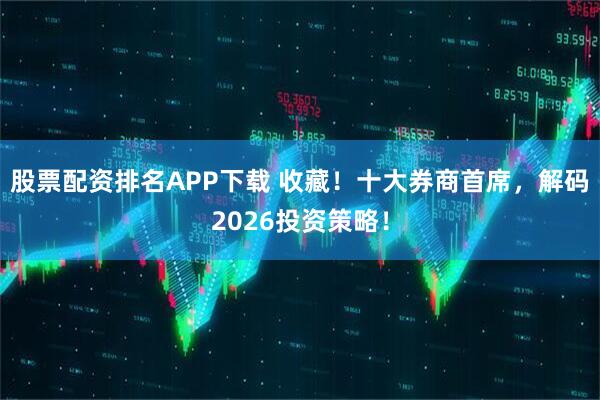股票配资排名APP下载 收藏！十大券商首席，解码2026投资策略！