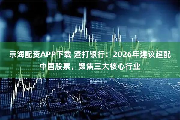 京海配资APP下载 渣打银行：2026年建议超配中国股票，聚焦三大核心行业