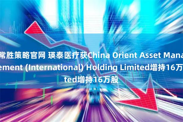 常胜策略官网 瑛泰医疗获China Orient Asset Management (International) Holding Limited增持16万股