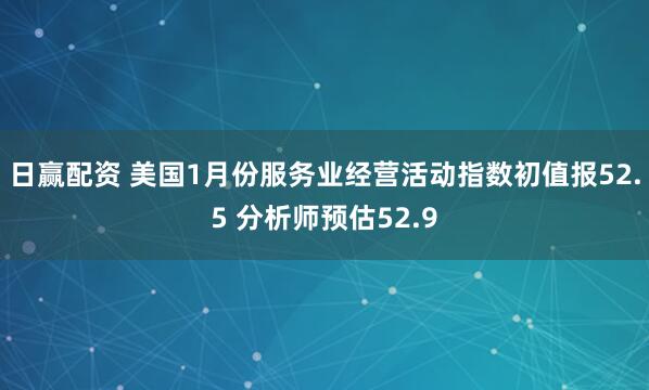 日赢配资 美国1月份服务业经营活动指数初值报52.5 分析师预估52.9