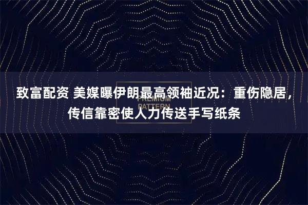 致富配资 美媒曝伊朗最高领袖近况：重伤隐居，传信靠密使人力传送手写纸条