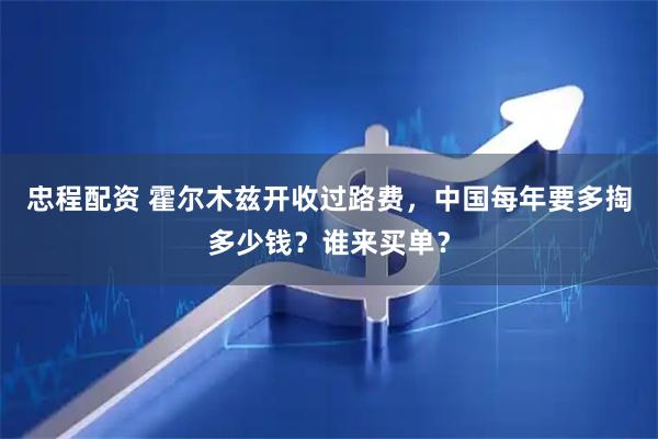 忠程配资 霍尔木兹开收过路费，中国每年要多掏多少钱？谁来买单？